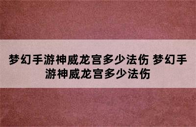 梦幻手游神威龙宫多少法伤 梦幻手游神威龙宫多少法伤